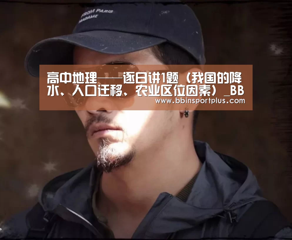高中地理——逐日讲1题(我国的降水、人口迁移、农业区位因素)_BBIN视讯(图4) BBIN体育