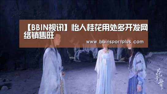 【BBIN视讯】怡人桂花用处多开发网络销售旺(图2) BBIN娱乐城